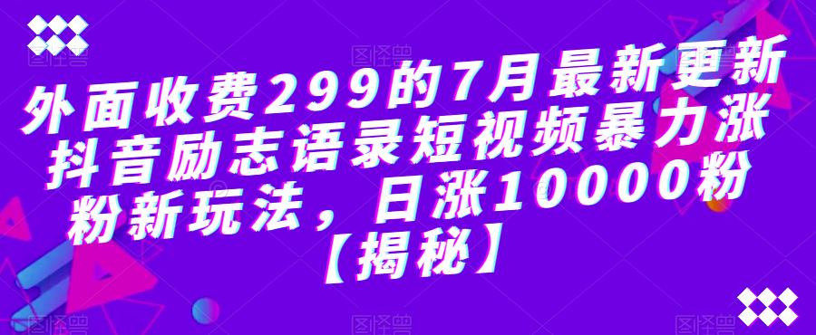 外面收费299的7月最新更新抖音励志语录短视频暴力涨粉新玩法，日涨10000粉【揭秘】-小齐资源库