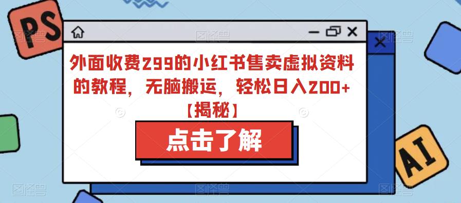 外面收费299的小红书售卖虚拟资料的教程，无脑搬运，轻松日入200+【揭秘】-小齐资源库
