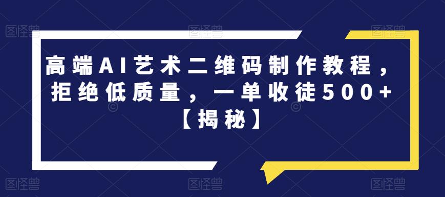 高端AI艺术二维码制作教程，拒绝低质量，一单收徒500+【揭秘】-小齐资源库