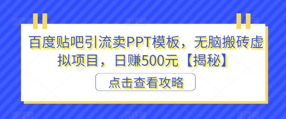 百度贴吧引流卖PPT模板，无脑搬砖虚拟项目，日赚500元【揭秘】-小齐资源库
