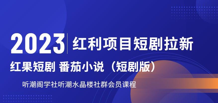 2023红利项目短剧拉新，听潮阁学社月入过万红果短剧番茄小说CPA拉新项目教程【揭秘】-小齐资源库