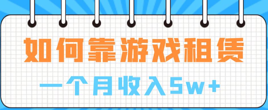 如何靠游戏租赁业务一个月收入5w+【揭秘】-小齐资源库
