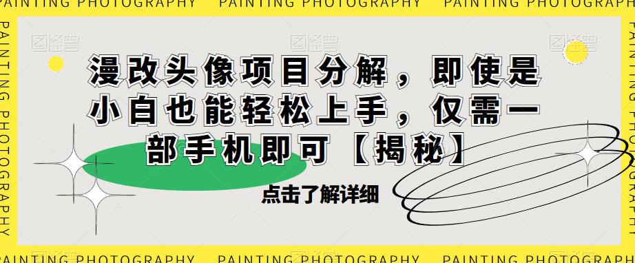 漫改头像项目分解，即使是小白也能轻松上手，仅需一部手机即可【揭秘】-小齐资源库
