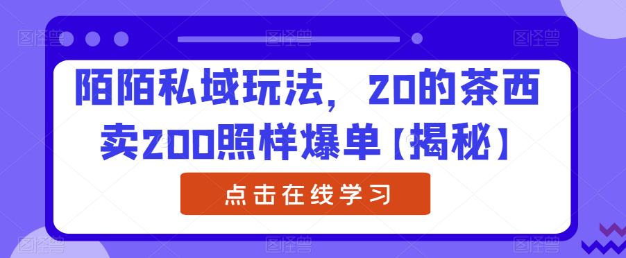 陌陌私域玩法，20的茶西卖200照样爆单【揭秘】-小齐资源库