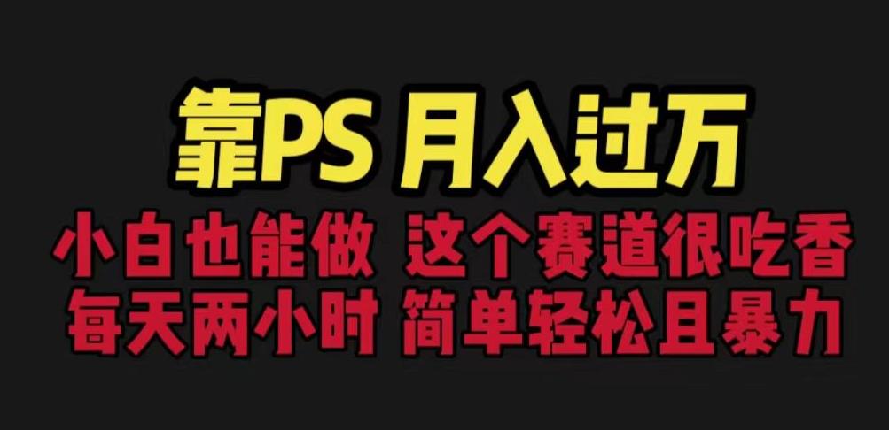 靠PS月入过万，小白做这个赛道很吃香。每天两小时，简单轻松且暴利【揭秘】-小齐资源库
