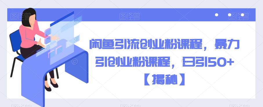 闲鱼引流创业粉课程，暴力引创业粉课程，日引50+【揭秘】-小齐资源库