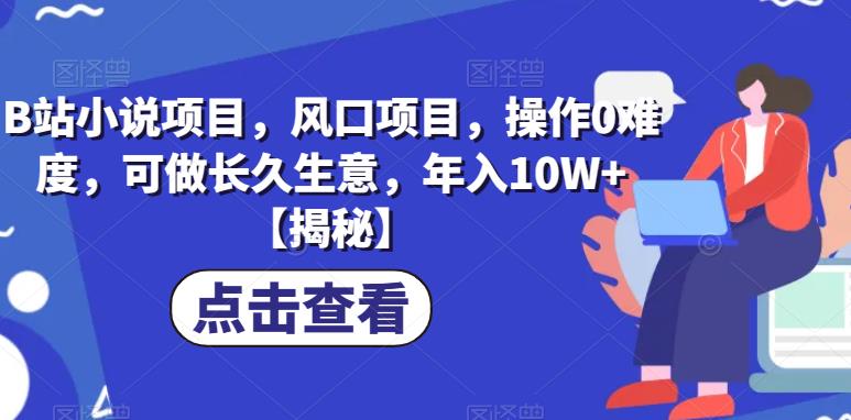 B站小说项目，风口项目，操作0难度，可做长久生意，年入10W+【揭秘】-小齐资源库