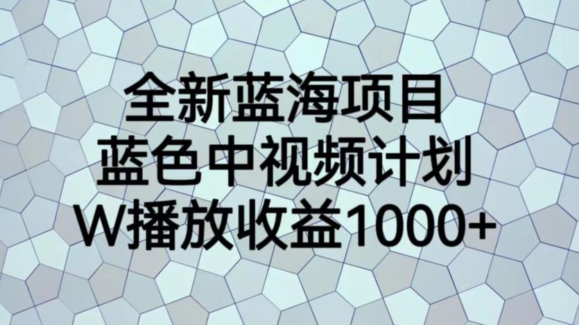 全新蓝海项目，蓝色中视频计划，1W播放量1000+【揭秘】-小齐资源库