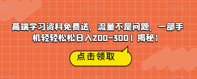 高端学习资料免费送，流量不是问题，一部手机轻轻松松日入200-300【揭秘】-小齐资源库