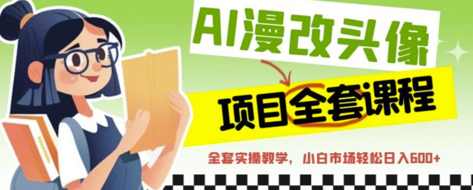 AI漫改头像全套课程，实操变现，小白轻轻松松日入600+-小齐资源库