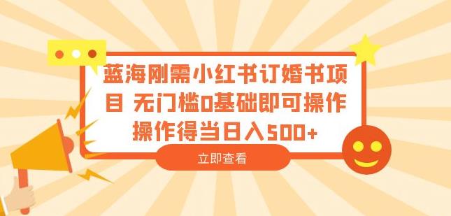 蓝海刚需小红书订婚书项目，无门槛0基础即可操作操作得当日入500+【揭秘】-小齐资源库