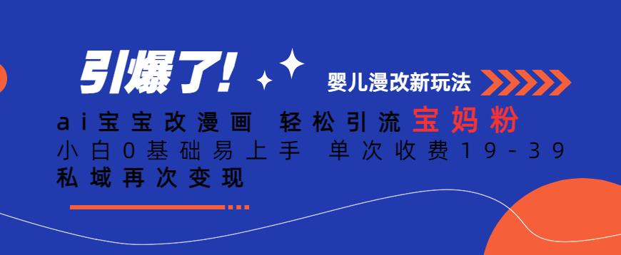 ai宝宝改漫画，轻松引流宝妈粉，小白0基础易上手，单次收费19-39，私域再次变现+【揭秘】-小齐资源库