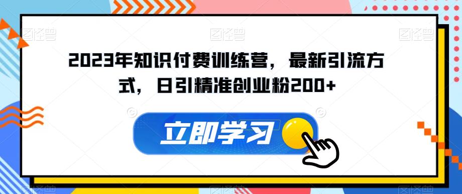 2023年知识付费训练营，最新引流方式，日引精准创业粉200+【揭秘】-小齐资源库