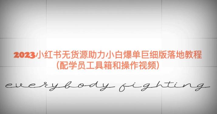 2023小红书无货源助力小白爆单巨细版落地教程（配学员工具箱和操作视频）【揭秘】-小齐资源库