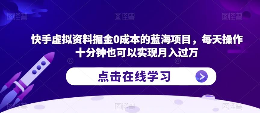 快手虚拟资料掘金0成本的蓝海项目，每天操作十分钟也可以实现月入过万【揭秘】-小齐资源库