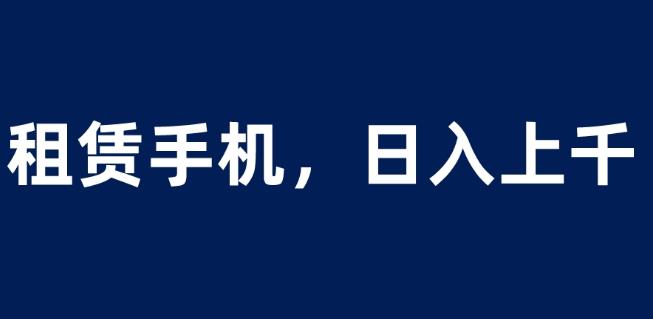 租赁手机蓝海项目，轻松到日入上千，小白0成本直接上手【揭秘】-小齐资源库