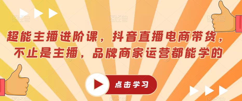 超能主播进阶课，抖音直播电商带货，不止是主播，品牌商家运营都能学的-小齐资源库