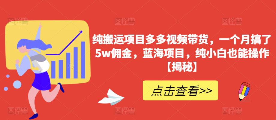 纯搬运项目多多视频带货，一个月搞了5w佣金，蓝海项目，纯小白也能操作【揭秘】-小齐资源库