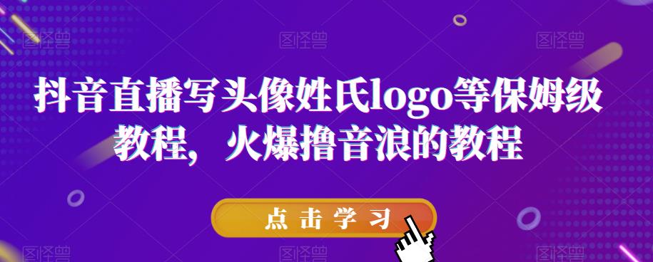 抖音直播写头像姓氏logo等保姆级教程，火爆撸音浪教程【揭秘】-小齐资源库