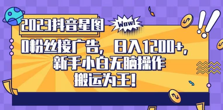 抖音星图0粉接广告，新手小白无脑操作日入1200+，无上限无门槛，搬运为王！【揭秘】-小齐资源库