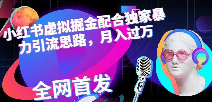 小红书虚拟掘金配合独家首发暴力引流思路，月入过万【揭秘】-小齐资源库