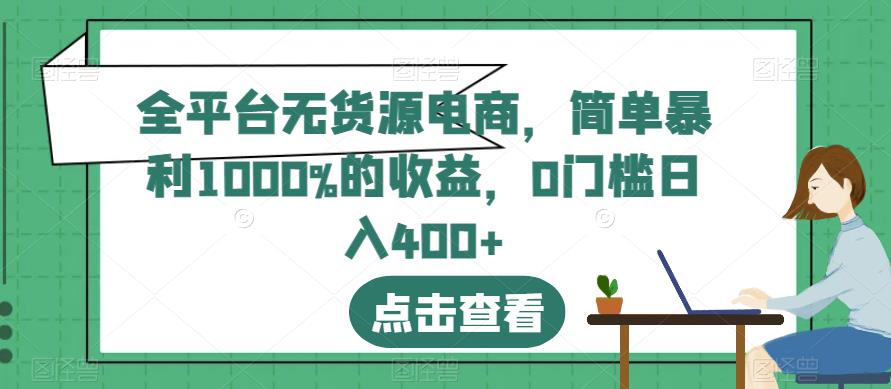 全平台无货源电商，简单暴利1000%的收益，0门槛日入400+【揭秘】-小齐资源库