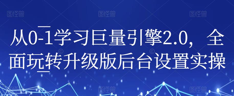 从0-1学习巨量引擎2.0，全面玩转升级版后台设置实操-小齐资源库
