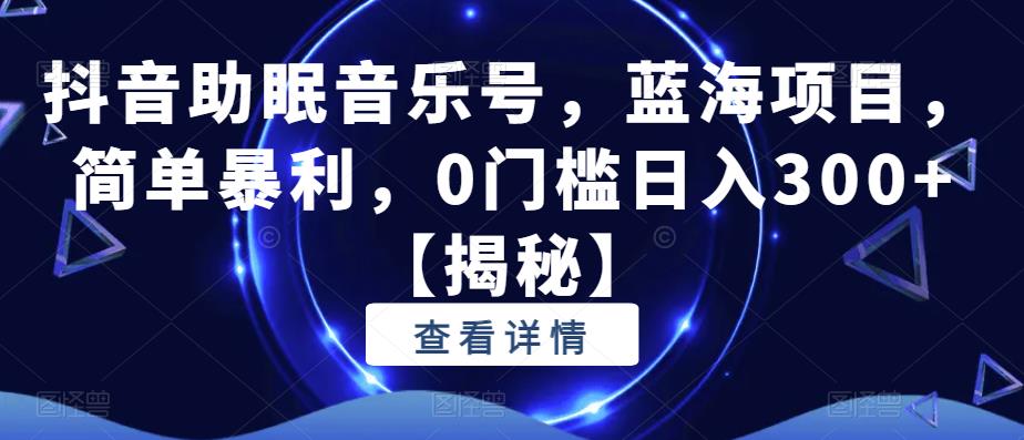 抖音助眠音乐号，蓝海项目，简单暴利，0门槛日入300+【揭秘】-小齐资源库