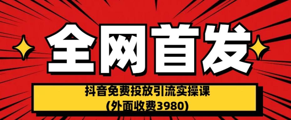 全网首发：抖音免费投放引流实操课(外面收费3980)【揭秘】-小齐资源库