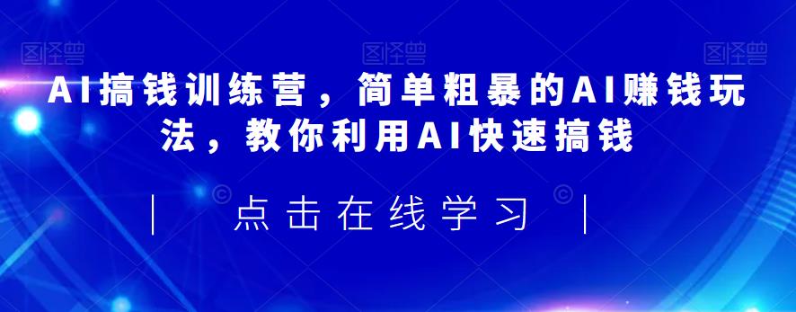 AI搞钱训练营，简单粗暴的AI赚钱玩法，教你利用AI快速搞钱-小齐资源库