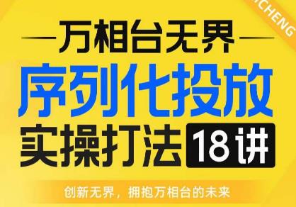【万相台无界】序列化投放实操18讲线上实战班，全网首推，运营福音！-小齐资源库