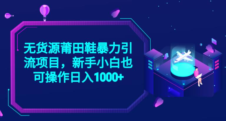 2023无货源莆田鞋暴力引流项目，新手小白也可实操日入1000+【揭秘】-小齐资源库