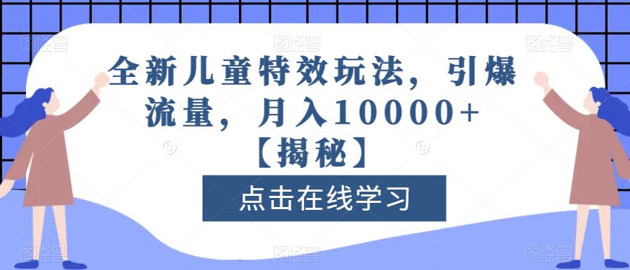 全新儿童特效玩法，引爆流量，月入10000+【揭秘】-小齐资源库
