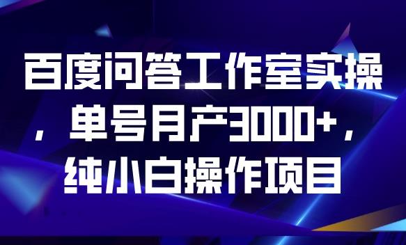 百度问答工作室实操，单号月产3000+，纯小白操作项目【揭秘】-小齐资源库