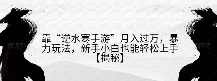 靠“逆水寒手游”月入过万，暴力玩法，新手小白也能轻松上手【揭秘】-小齐资源库