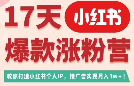 17天小红书爆款涨粉营（广告变现方向），教你打造小红书博主IP、接广告变现的-小齐资源库