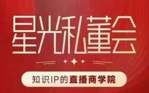 星光私董会（知识IP的直播商学院）赋能直播驱动的知识IP和老板，帮你做出高流量、高变现的直播间！-小齐资源库