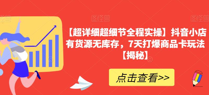 【超详细超细节全程实操】抖音小店有货源无库存，7天打爆商品卡玩法【揭秘】-小齐资源库