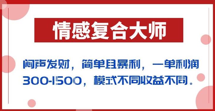 闷声发财的情感复合大师项目，简单且暴利，一单利润300-1500，模式不同收益不同【揭秘】-小齐资源库