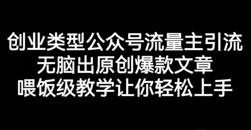 创业类型公众号流量主引流项目，无脑出原创爆款文章，喂饭级教学让你轻松上手【揭秘】-小齐资源库