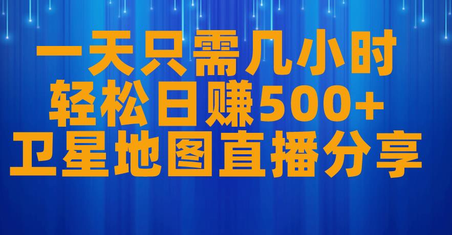 一天只需几小时，轻松日赚500+，卫星地图直播项目分享【揭秘】-小齐资源库