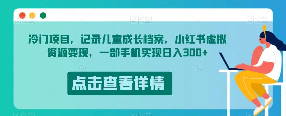 冷门项目，记录儿童成长档案，小红书虚拟资源变现，一部手机实现日入300+【揭秘】-小齐资源库