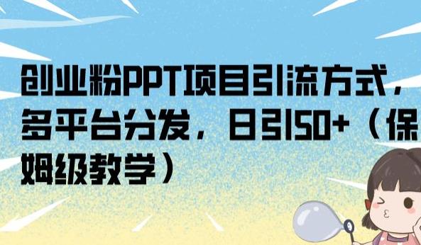 创业粉PPT项目引流方式，多平台分发，日引50+（保姆级教学）【揭秘】-小齐资源库