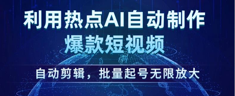 利用热点AI自动制作爆款短视频，自动剪辑，批量起号无限放大【揭秘】-小齐资源库
