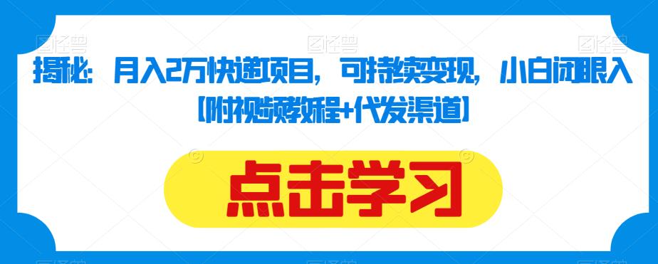 揭秘：月入2万快递项目，可持续变现，小白闭眼入【附视频教程+代发渠道】-小齐资源库
