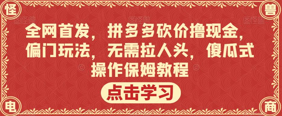 全网首发，拼多多砍价撸现金，偏门玩法，无需拉人头，傻瓜式操作保姆教程【揭秘】-小齐资源库