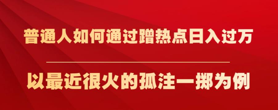 普通人如何通过蹭热点日入过万，以最近很火的孤注一掷为例【揭秘】-小齐资源库
