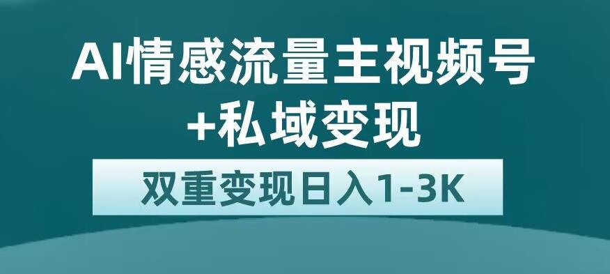 全新AI情感流量主视频号+私域变现，日入1-3K，平台巨大流量扶持【揭秘】-小齐资源库