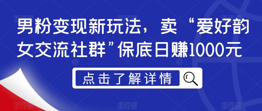 男粉变现新玩法，卖“爱好韵女交流社群”保底日赚1000元【揭秘】-小齐资源库