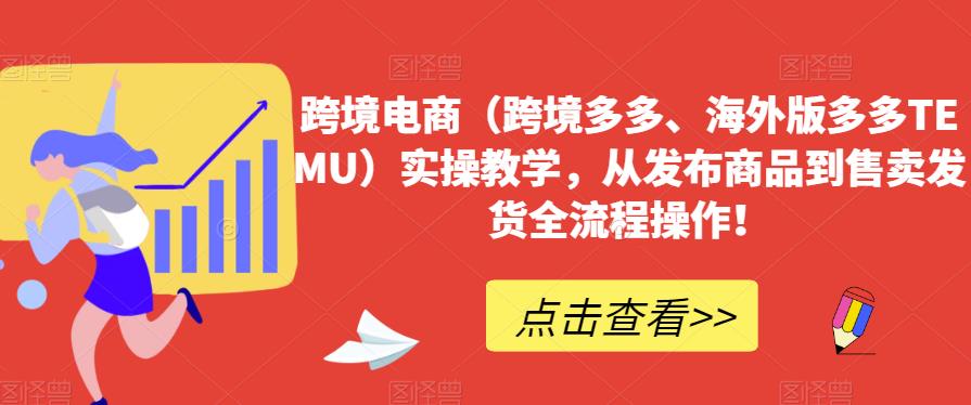 跨境电商（跨境多多、海外版多多TEMU）实操教学，从发布商品到售卖发货全流程操作！-小齐资源库